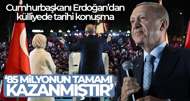 CUMHURBAŞKANI ERDOĞAN: “85 MİLYONUN TAMAMI KAZANMIŞTIR”